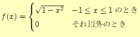 $\displaystyle f(x)=\begin{cases}\sqrt{1-x^2} & \text{$-1 \le x \le 1$�ΤȤ�}\\ 0 & \text{����ʳ��ΤȤ�} \end{cases}$