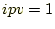 $ ipv=1$