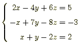 $\displaystyle \left\{ \begin{aligned}2x-4y+6z&=5\\ -x+7y-8z&=-3\\ x+y-2z&=2 \end{aligned} \right.$