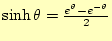 $ \sinh\theta=\frac{e^{\theta}-e^{-\theta}}{2}$