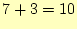 $ 7+3
=10$