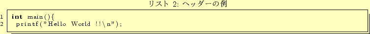 \begin{lstlisting}[caption=ヘッダーの例,label=prog:my_head]
int main(){
printf(''Hello World !!\n'');
\end{lstlisting}