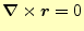$\displaystyle \boldsymbol{\nabla}\times \boldsymbol{r}=0$
