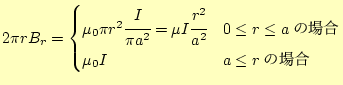 $\displaystyle 2\pi rB_r= \begin{cases}\mu_0\pi r^2\cfrac{I}{\pi a^2}=\mu I\cfra...
...a^2} & 0\leq r\leq a\text{の場合} \mu_0 I & a \leq r\text{の場合} \end{cases}$