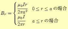$\displaystyle B_r= \begin{cases}\cfrac{\mu_0 I r}{2\pi a^2} & 0\leq r\leq a\text{の場合} \cfrac{\mu_0 I}{2\pi r} & a \leq r\text{の場合} \end{cases}$