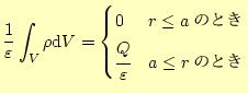 $\displaystyle \frac{1}{\varepsilon}\int_{V}\rho\mathrm{d}V= \begin{cases}0 & \text{$r\le a$のとき} \cfrac{Q}{\varepsilon} & \text{$a\le r$のとき} \end{cases}$