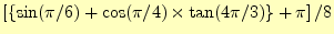 $\displaystyle \left[\{\sin(\pi/6)+\cos(\pi/4)\times\tan(4\pi/3)\}+\pi\right]/8$