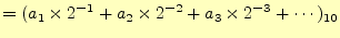 $\displaystyle =(a_1\times 2^{-1}+a_2\times 2^{-2}+a_3\times 2^{-3}+\cdots)_{10}$
