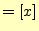 $\displaystyle =[x]$