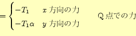 \begin{displaymath}=
\begin{cases}
-T_1 & \text{$x$方向の力}\\
-T_1\alpha & \text{$y$方向の力}
\end{cases}\qquad
\text{Q点での力}\end{displaymath}