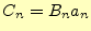 $ C_n=B_n a_n$