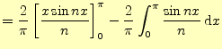 $\displaystyle =\frac{2}{\pi}\left[\frac{x\sin nx}{n}\right]_0^\pi- \frac{2}{\pi}\int_0^\pi \frac{\sin nx}{n}\,\mathrm{d}x$