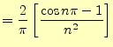 $\displaystyle =\frac{2}{\pi}\left[\frac{\cos n\pi-1}{n^2}\right]$