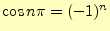 $ \cos n\pi=(-1)^n$