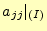$\displaystyle a_{jj}\vert _{(I)}$
