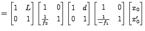 $\displaystyle = \begin{bmatrix}1 & L \\ 0 & 1 \end{bmatrix} \begin{bmatrix}1 & ...
... 0 \\ \frac{1}{-f_1} & 1 \end{bmatrix} \begin{bmatrix}x_0 \\ x'_0 \end{bmatrix}$