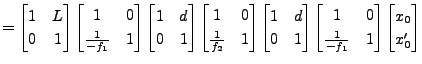 $\displaystyle = \begin{bmatrix}1 & L \\ 0 & 1 \end{bmatrix} \begin{bmatrix}1 & ...
... 0 \\ \frac{1}{-f_1} & 1 \end{bmatrix} \begin{bmatrix}x_0 \\ x'_0 \end{bmatrix}$