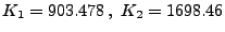 $\displaystyle K_1 = 903.478 \, , \, \, K_2 = 1698.46$