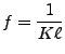 $\displaystyle f=\frac{1}{K \ell }$